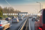 苏州汽车优惠活动_苏州新能源汽车补贴政策2022