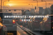 最便宜的锂电电动汽车（最便宜的锂电电动汽车多少钱）