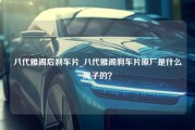 八代雅阁后刹车片_八代雅阁刹车片原厂是什么牌子的？