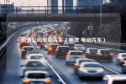 租赁公司电动汽车（租赁 电动汽车）