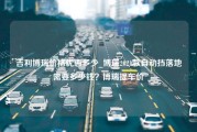 吉利博瑞价格优惠多少_博瑞2021款自动挡落地需要多少钱？博瑞提车价