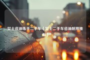 女士省油练手二手车（女士二手车省油耐用推荐）