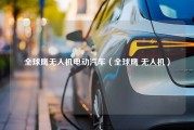 全球鹰无人机电动汽车（全球鹰 无人机）