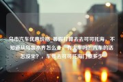 乌市汽车优惠价格_暑假打算去去可可托海，不知道从乌鲁木齐怎么走，有火车吗？汽车的话怎没坐？，车票去可可托海门票多少