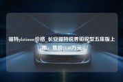 福特platinum价格_长安福特锐界铂锐型五座版上市，售价24.68万元