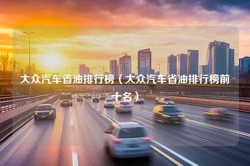 大众汽车省油排行榜（大众汽车省油排行榜前十名）