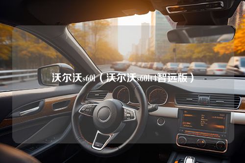 沃尔沃s60l（沃尔沃s60lt4智远版）