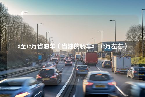 8至12万省油车（省油的轿车8一12万左右）