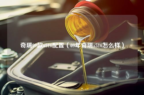 奇瑞09款a516配置（09年奇瑞a516怎么样）