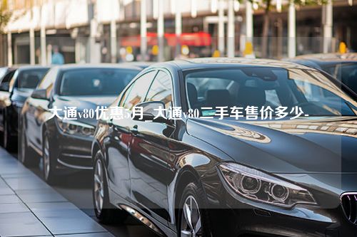 大通v80优惠5月_大通v80二手车售价多少-