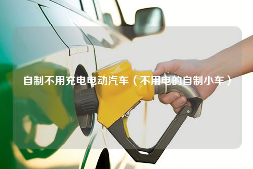 自制不用充电电动汽车（不用电的自制小车）