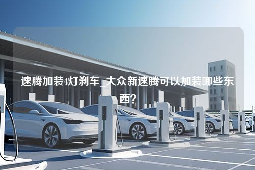 速腾加装4灯刹车_大众新速腾可以加装哪些东西？