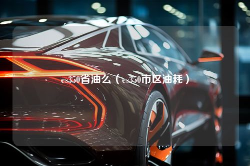 es350省油么（es350市区油耗）