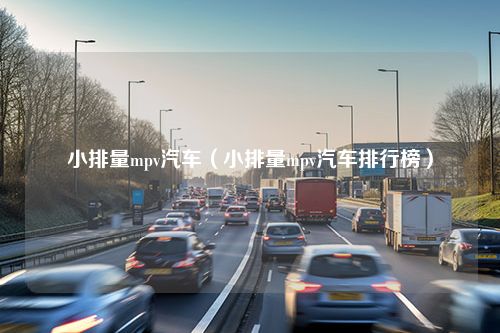 小排量mpv汽车（小排量mpv汽车排行榜）