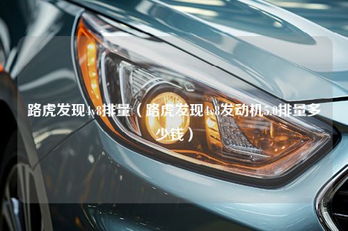 路虎发现4v8排量（路虎发现4v8发动机5.0排量多少钱）