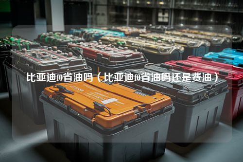 比亚迪f0省油吗（比亚迪f0省油吗还是费油）