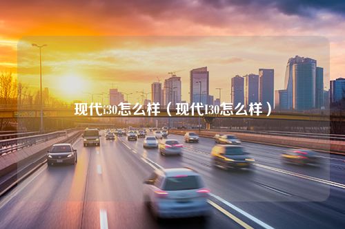 现代i30怎么样（现代I30怎么样）